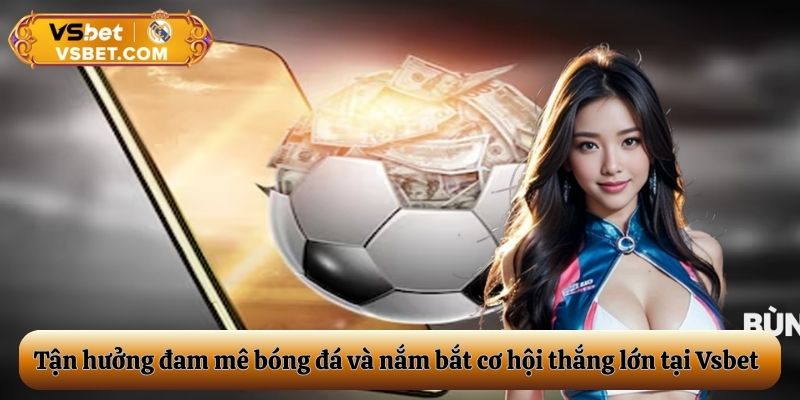 Cùng vsbet tận hưởng đam êm bóng đá